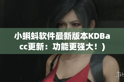 小蝌蚪软件最新版本KDBacc更新：功能更强大！)