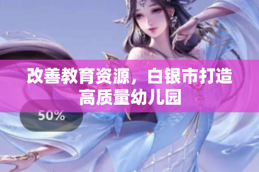 改善教育资源，白银市打造高质量幼儿园