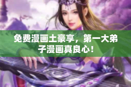 免费漫画土豪享，第一大弟子漫画真良心！