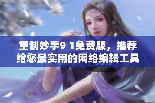 重制妙手9 1免费版，推荐给您最实用的网络编辑工具