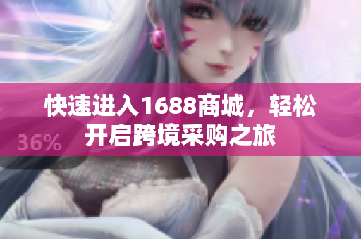 快速进入1688商城，轻松开启跨境采购之旅