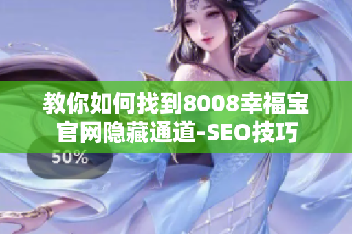 教你如何找到8008幸福宝官网隐藏通道-SEO技巧