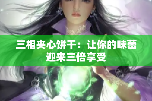 三相夹心饼干：让你的味蕾迎来三倍享受