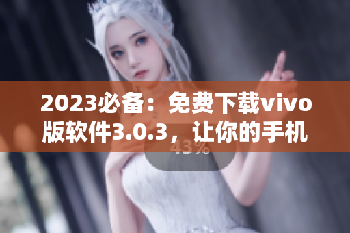 2023必备：免费下载vivo版软件3.0.3，让你的手机变身百变时尚款！