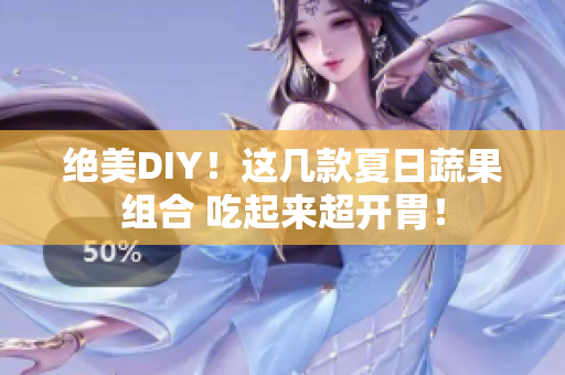 绝美DIY！这几款夏日蔬果组合 吃起来超开胃！