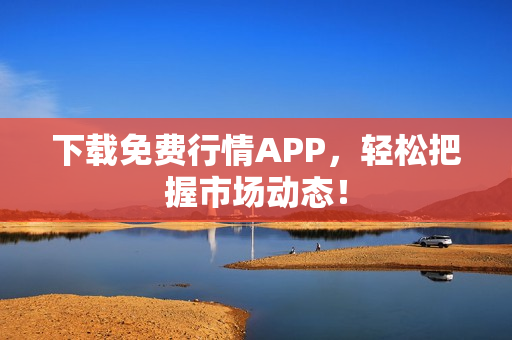 下载免费行情APP，轻松把握市场动态！
