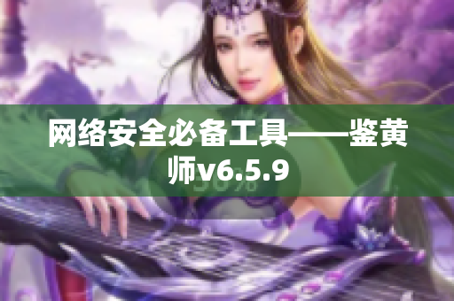 网络安全必备工具——鉴黄师v6.5.9