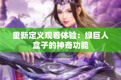 重新定义观看体验：绿巨人盒子的神奇功能