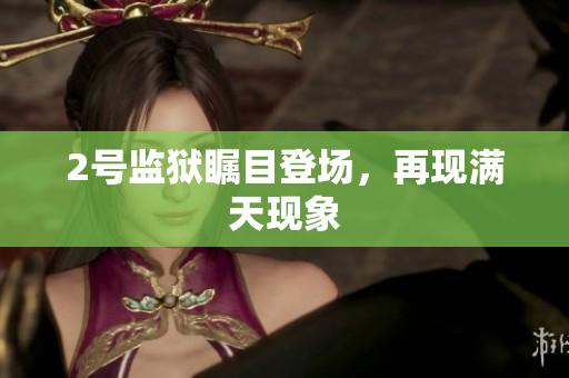 2号监狱瞩目登场，再现满天现象
