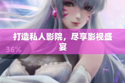 打造私人影院，尽享影视盛宴