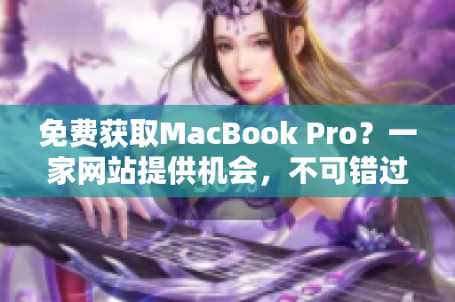 免费获取MacBook Pro？一家网站提供机会，不可错过！