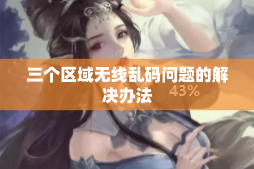 三个区域无线乱码问题的解决办法