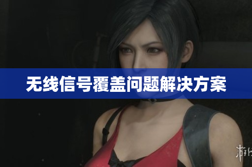 无线信号覆盖问题解决方案