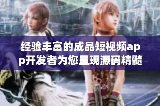 经验丰富的成品短视频app开发者为您呈现源码精髓