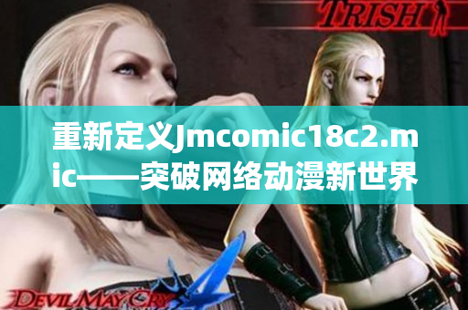 重新定义Jmcomic18c2.mic——突破网络动漫新世界
