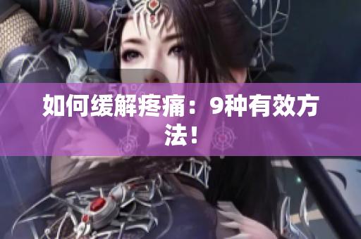如何缓解疼痛：9种有效方法！