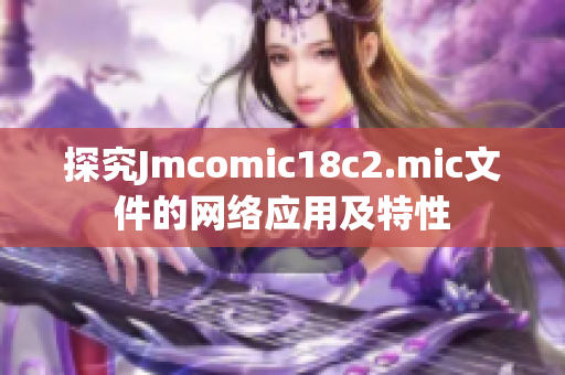 探究Jmcomic18c2.mic文件的网络应用及特性