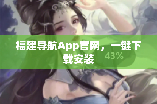福建导航App官网，一键下载安装