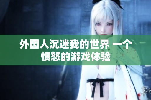 外国人沉迷我的世界 一个愤怒的游戏体验