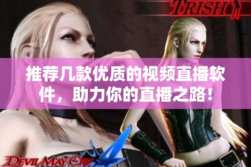 推荐几款优质的视频直播软件，助力你的直播之路！