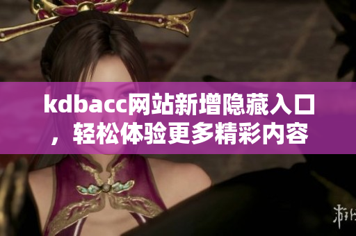 kdbacc网站新增隐藏入口，轻松体验更多精彩内容