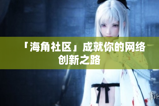 「海角社区」成就你的网络创新之路