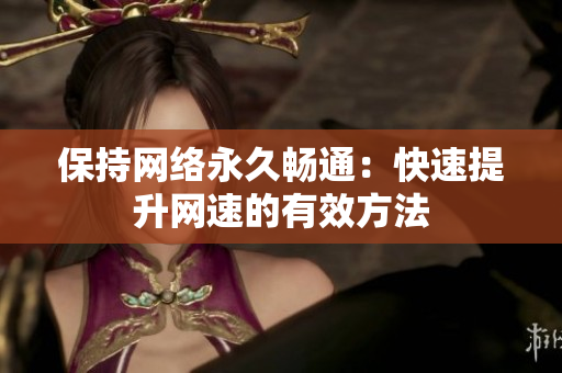 保持网络永久畅通：快速提升网速的有效方法