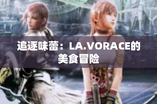 追逐味蕾：LA.VORACE的美食冒险