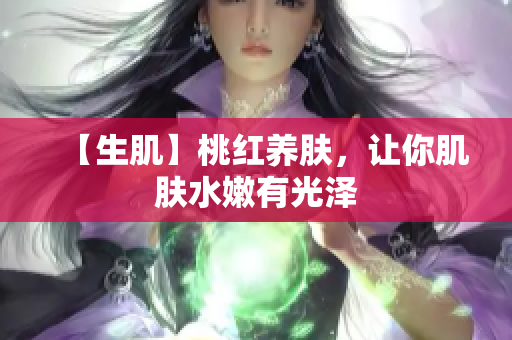 【生肌】桃红养肤，让你肌肤水嫩有光泽