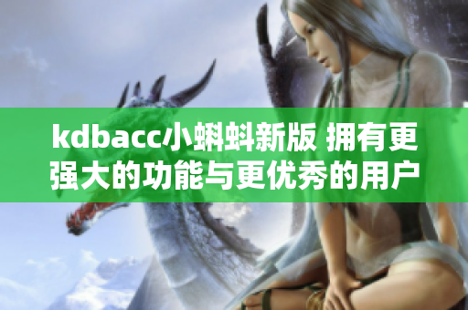 kdbacc小蝌蚪新版 拥有更强大的功能与更优秀的用户体验