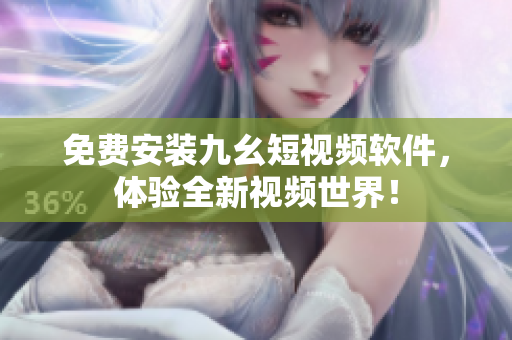 免费安装九幺短视频软件，体验全新视频世界！
