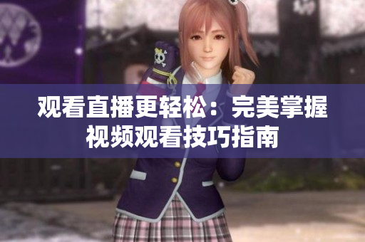 观看直播更轻松：完美掌握视频观看技巧指南