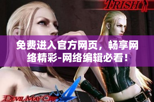免费进入官方网页，畅享网络精彩-网络编辑必看！