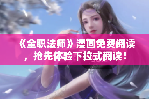 《全职法师》漫画免费阅读，抢先体验下拉式阅读！