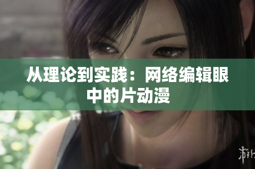 从理论到实践：网络编辑眼中的片动漫