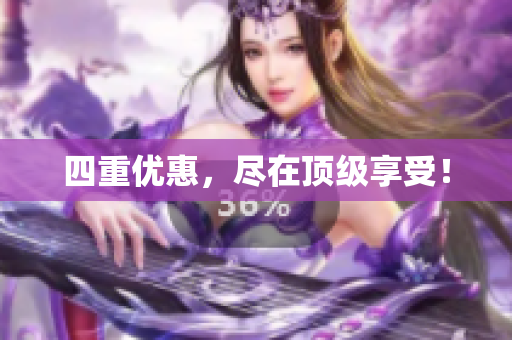 四重优惠，尽在顶级享受！