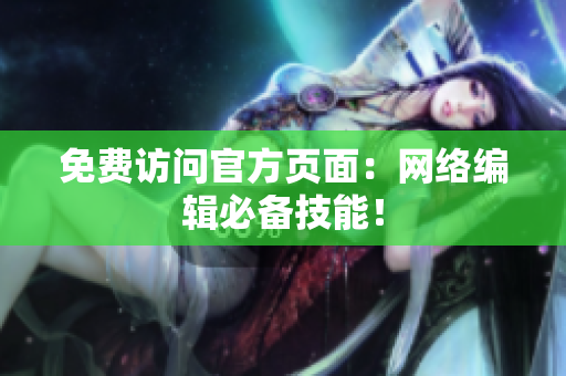 免费访问官方页面：网络编辑必备技能！