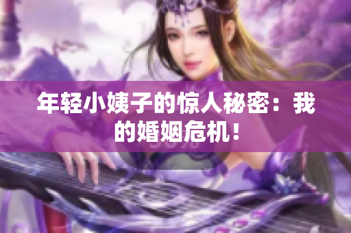 年轻小姨子的惊人秘密：我的婚姻危机！