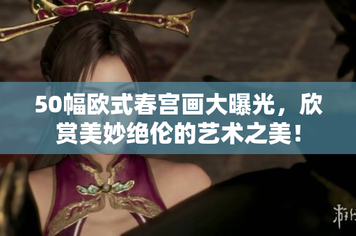50幅欧式春宫画大曝光，欣赏美妙绝伦的艺术之美！
