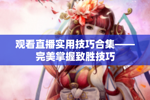 观看直播实用技巧合集——完美掌握致胜技巧