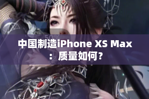 中国制造iPhone XS Max：质量如何？