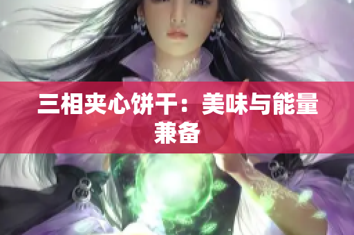 三相夹心饼干：美味与能量兼备