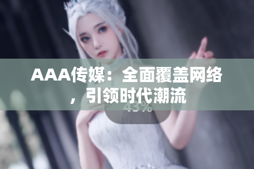 AAA传媒：全面覆盖网络，引领时代潮流