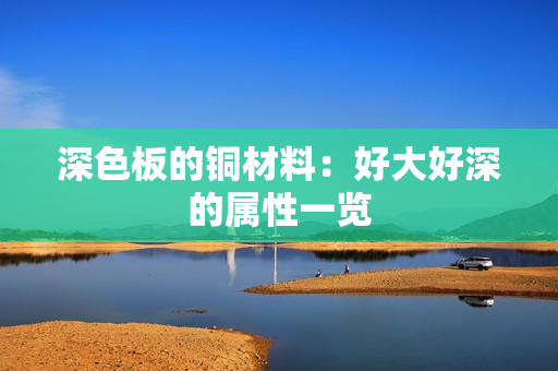 深色板的铜材料：好大好深的属性一览