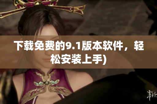 下载免费的9.1版本软件，轻松安装上手)