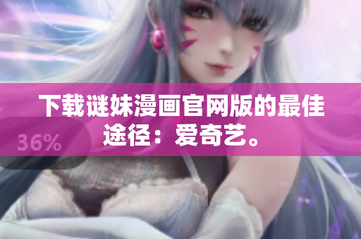 下载谜妹漫画官网版的最佳途径：爱奇艺。