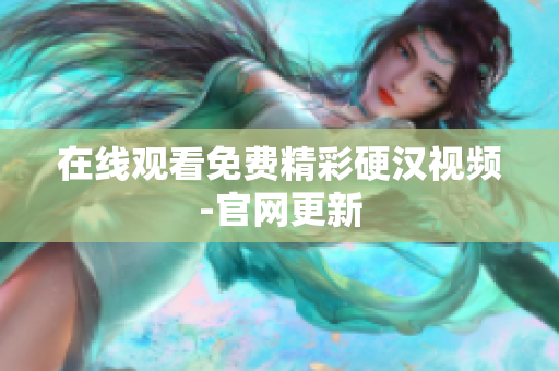 在线观看免费精彩硬汉视频-官网更新