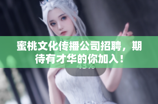 蜜桃文化传播公司招聘，期待有才华的你加入！