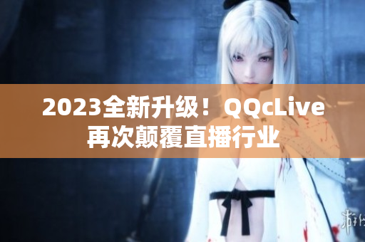 2023全新升级！QQcLive再次颠覆直播行业