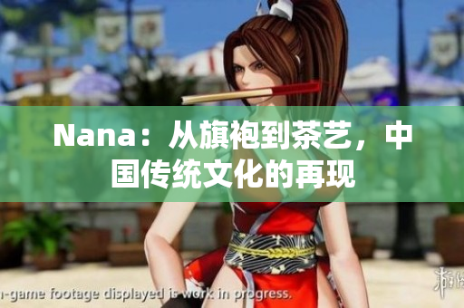 Nana：从旗袍到茶艺，中国传统文化的再现